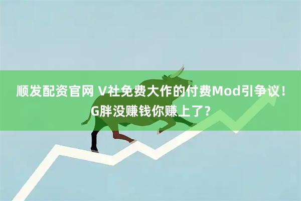 顺发配资官网 V社免费大作的付费Mod引争议！G胖没赚钱你赚上了？
