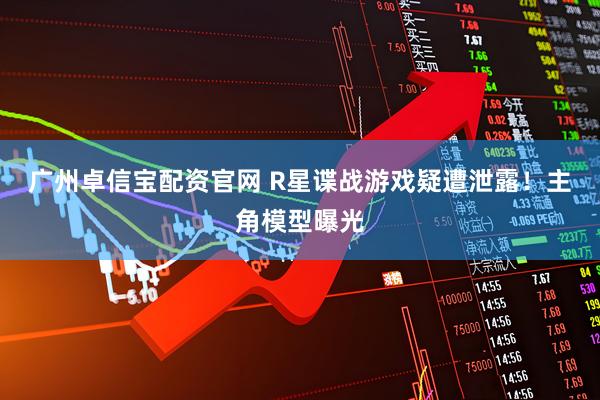 广州卓信宝配资官网 R星谍战游戏疑遭泄露！主角模型曝光