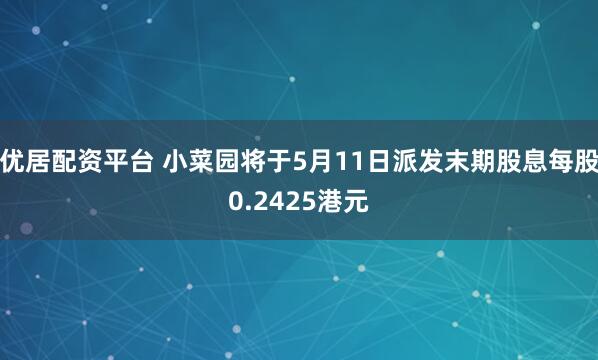 优居配资平台 小菜园将于5月11日派发末期股息每股0.2425港元