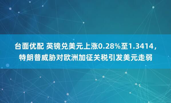台面优配 英镑兑美元上涨0.28%至1.3414，特朗普威胁对欧洲加征关税引发美元走弱