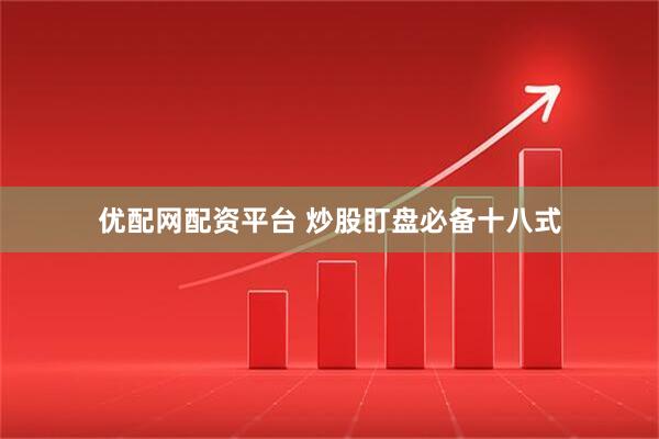 优配网配资平台 炒股盯盘必备十八式