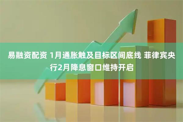 易融资配资 1月通胀触及目标区间底线 菲律宾央行2月降息窗口维持开启