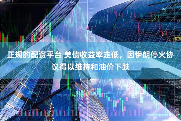 正规的配资平台 美债收益率走低，因伊朗停火协议得以维持和油价下跌