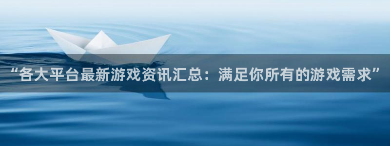 奇亿娱乐平台官网客服电话：“各大平台最新游戏资讯汇总：满足你