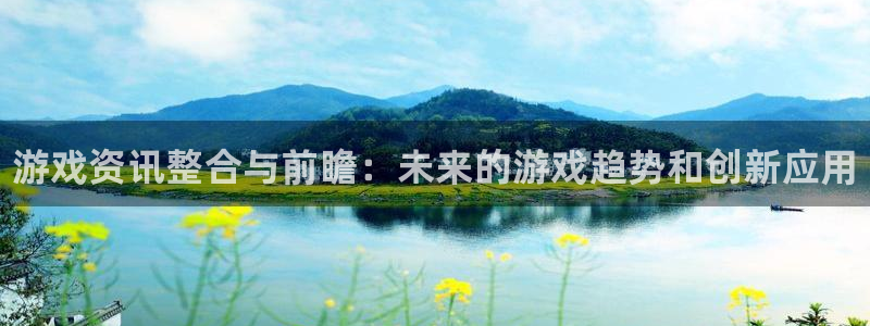 奇亿娱乐平台官网登录：游戏资讯整合与前瞻：未来的游戏趋势和创
