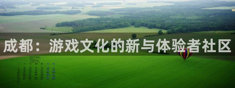 奇亿娱乐平台注册资金多少：成都：游戏文化的新与体验者社区