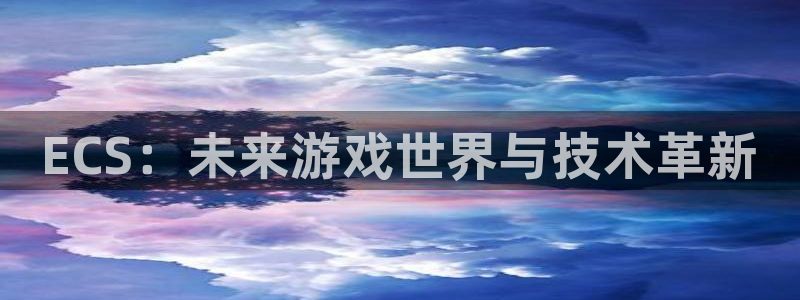 奇亿娱乐测速：ECS：未来游戏世界与技术革新